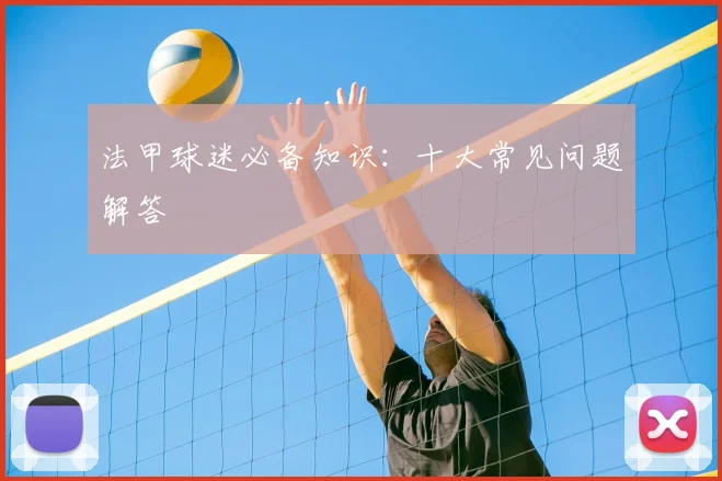 法甲球迷必备知识：十大常见问题解答