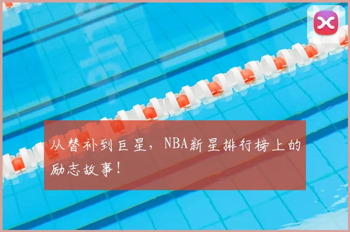 从替补到巨星，NBA新星排行榜上的励志故事！