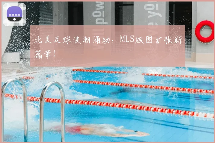 北美足球浪潮涌动，MLS版图扩张新篇章！