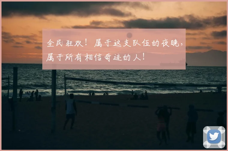 全民狂欢！属于这支队伍的夜晚，属于所有相信奇迹的人！