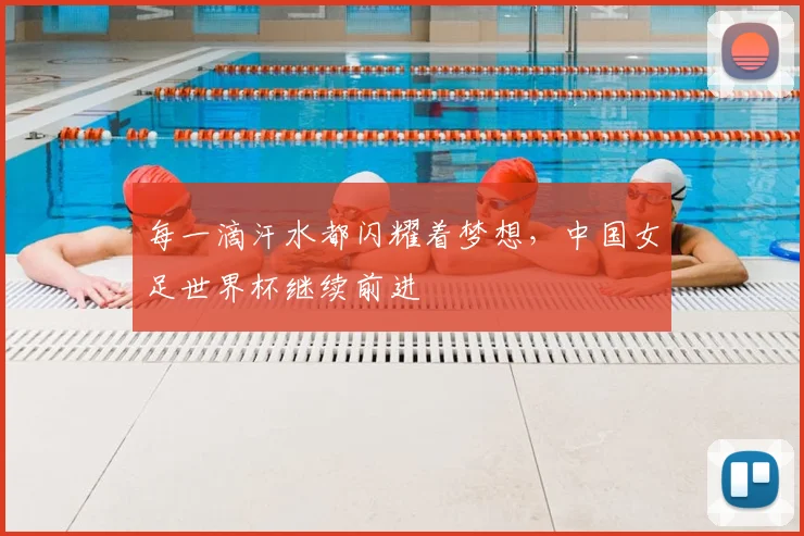 每一滴汗水都闪耀着梦想，中国女足世界杯继续前进