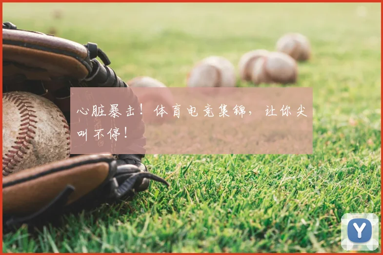 心脏暴击！体育电竞集锦，让你尖叫不停！
