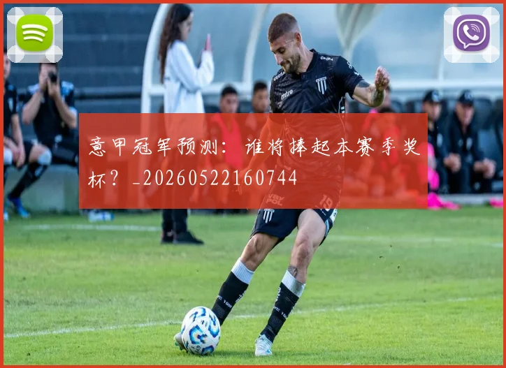 意甲冠军预测：谁将捧起本赛季奖杯？_20260522160744