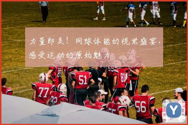 力量即美！网球体能的视觉盛宴，感受运动的原始魅力