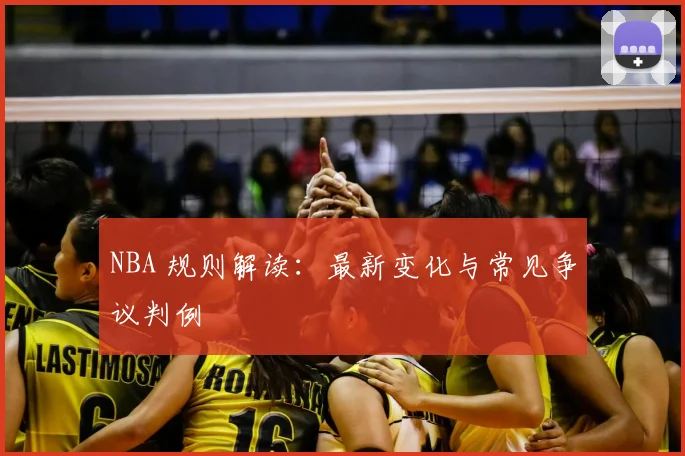 NBA 规则解读：最新变化与常见争议判例