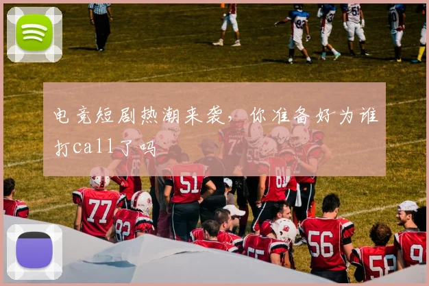 电竞短剧热潮来袭，你准备好为谁打call了吗