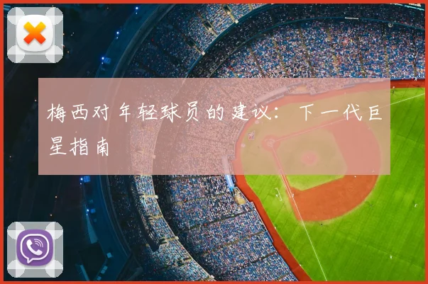 梅西对年轻球员的建议:下一代巨星指南