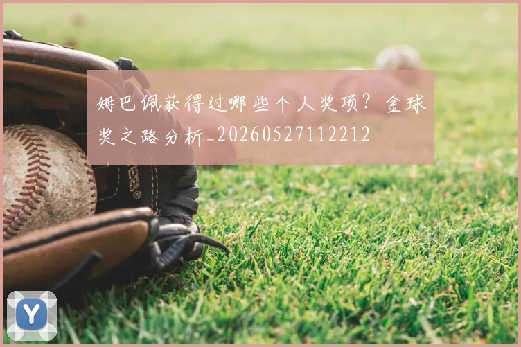 姆巴佩获得过哪些个人奖项?金球奖之路分析_20260527112212