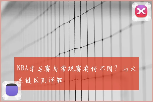 NBA季后赛与常规赛有何不同？七大关键区别详解