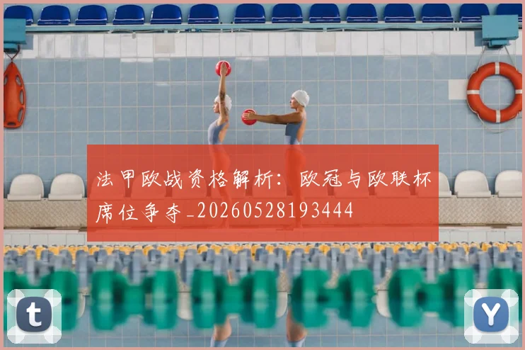法甲欧战资格解析：欧冠与欧联杯席位争夺_20260528193444
