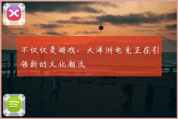 不仅仅是游戏，大洋洲电竞正在引领新的文化潮流