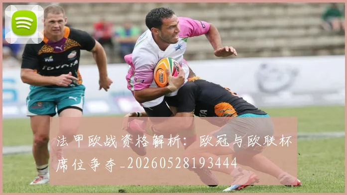 法甲欧战资格解析：欧冠与欧联杯席位争夺_20260528193444