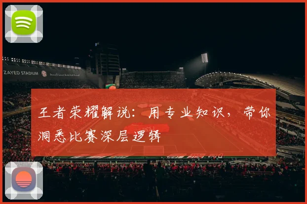 王者荣耀解说:用专业知识,带你洞悉比赛深层逻辑