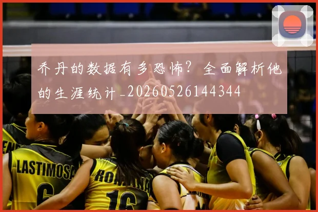乔丹的数据有多恐怖？全面解析他的生涯统计_20260526144344