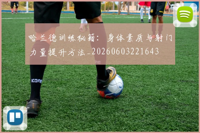 哈兰德训练秘籍:身体素质与射门力量提升方法_20260603221643