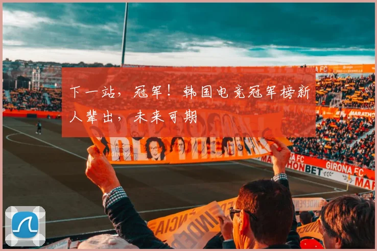 下一站，冠军！韩国电竞冠军榜新人辈出，未来可期