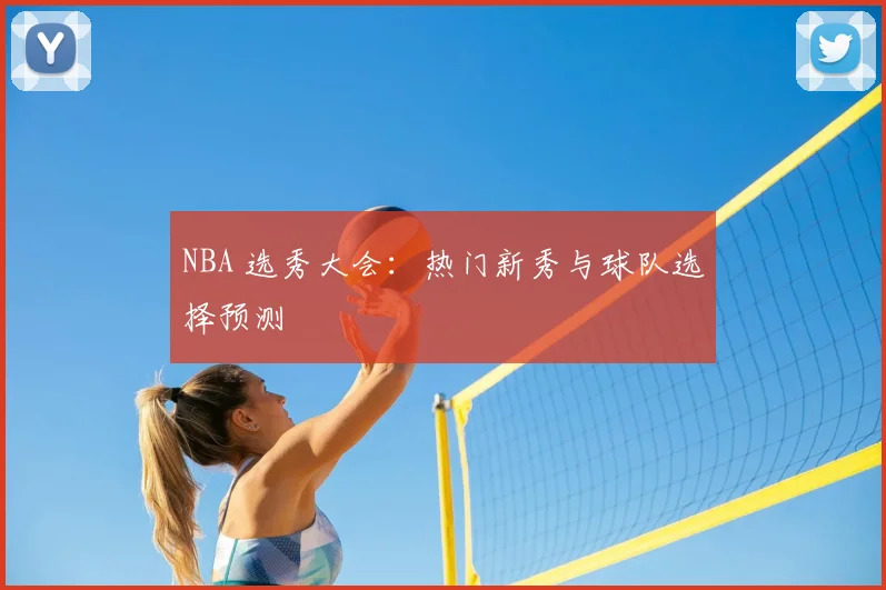 NBA 选秀大会：热门新秀与球队选择预测