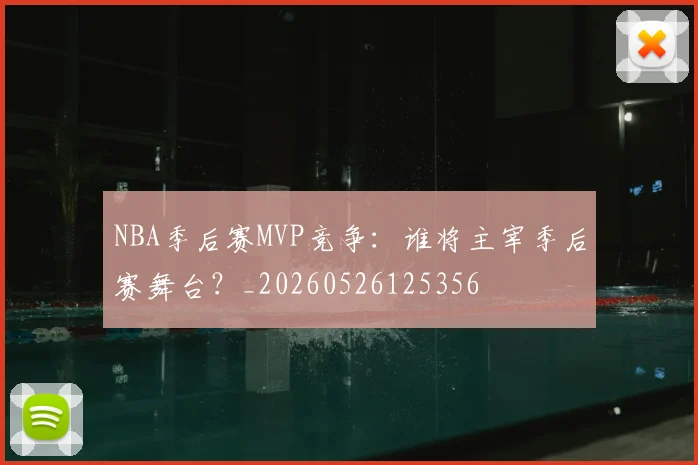 NBA季后赛MVP竞争：谁将主宰季后赛舞台？_20260526125356