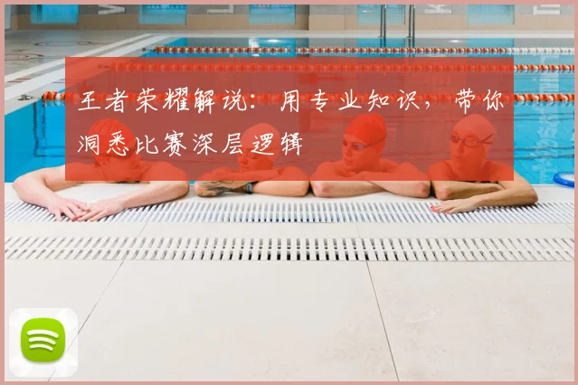 王者荣耀解说:用专业知识,带你洞悉比赛深层逻辑