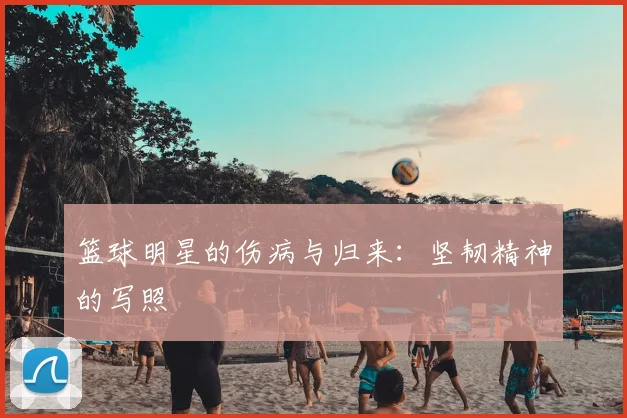 篮球明星的伤病与归来：坚韧精神的写照