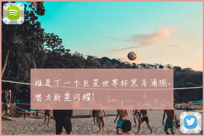 谁是下一个巨星世界杯黑马涌现，潜力新星闪耀！