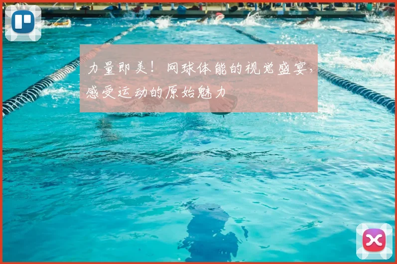 力量即美！网球体能的视觉盛宴，感受运动的原始魅力