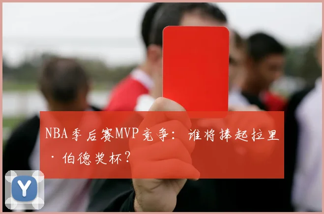 NBA季后赛MVP竞争：谁将捧起拉里·伯德奖杯？