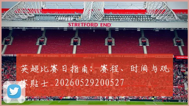 英超比赛日指南:赛程、时间与观赛贴士_20260529200527