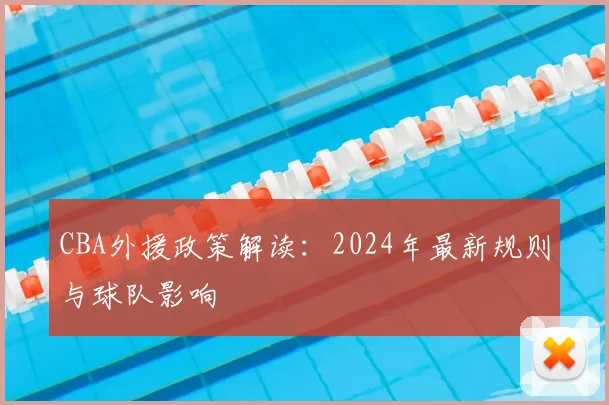 CBA外援政策解读:2024年最新规则与球队影响