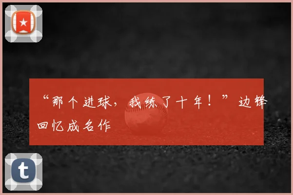 “那个进球，我练了十年！”边锋回忆成名作