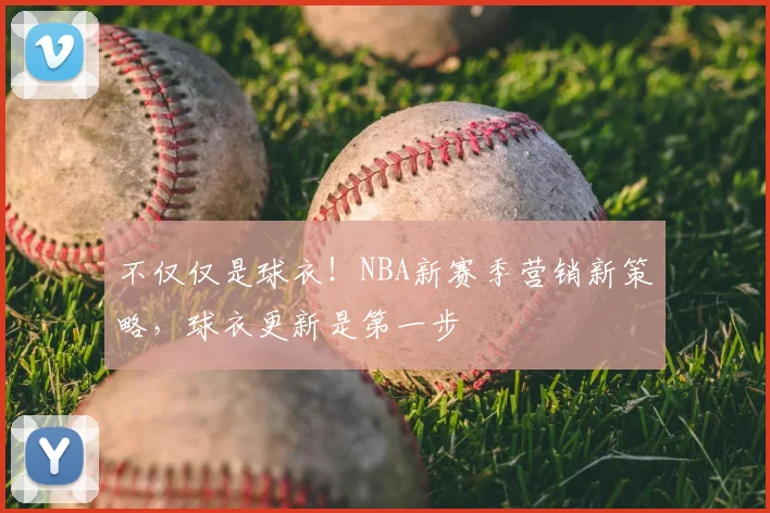 不仅仅是球衣！NBA新赛季营销新策略，球衣更新是第一步