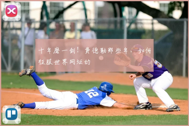十年磨一剑！费德勒那些年，如何征服世界网坛的