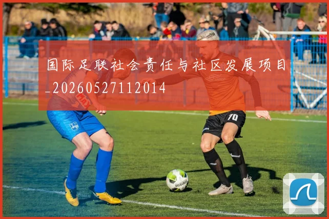 国际足联社会责任与社区发展项目_20260527112014