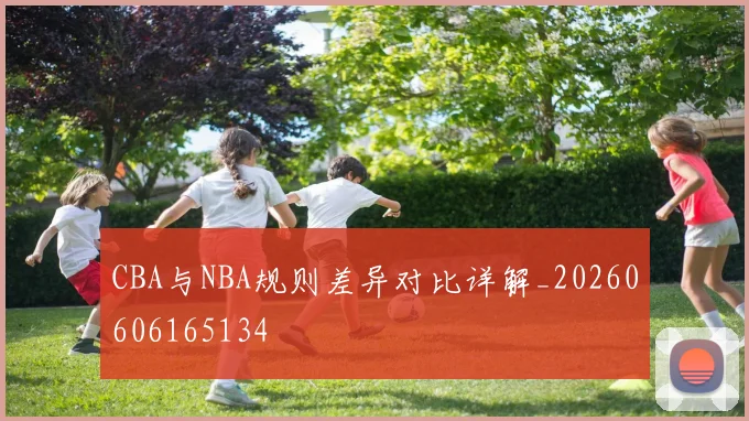 CBA与NBA规则差异对比详解_20260606165134